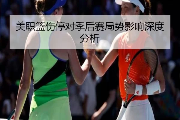 美职篮伤停对季后赛局势影响深度分析