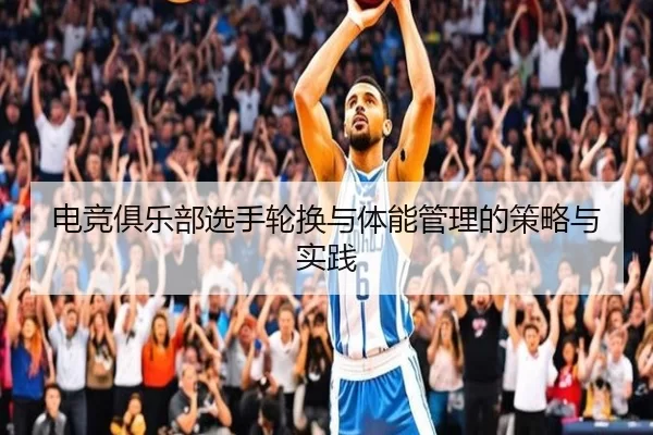 电竞俱乐部选手轮换与体能管理的策略与实践