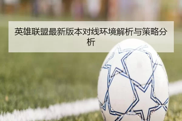 英雄联盟最新版本对线环境解析与策略分析
