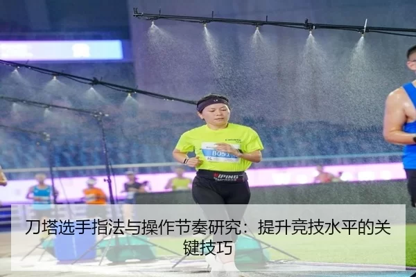 刀塔选手指法与操作节奏研究:提升竞技水平的关键技巧
