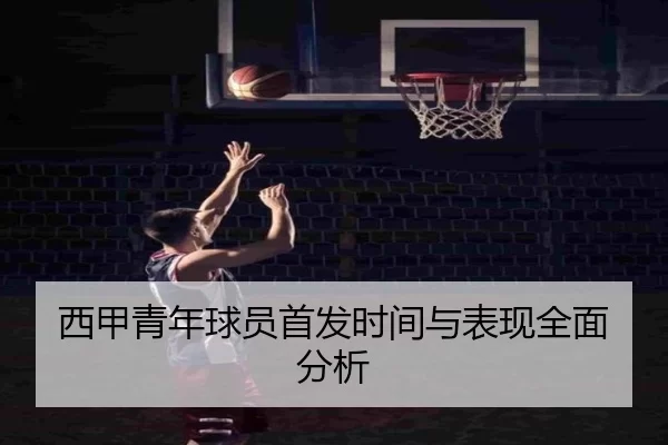 西甲青年球员首发时间与表现全面分析