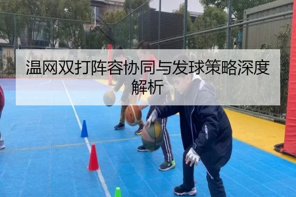 温网双打阵容协同与发球策略深度解析