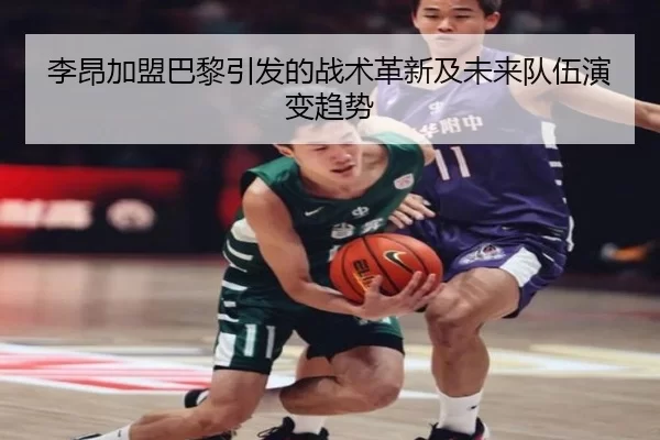 李昂加盟巴黎引发的战术革新及未来队伍演变趋势