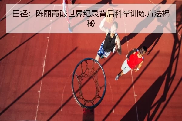 田径：陈丽霞破世界纪录背后科学训练方法揭秘